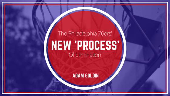 Adam Goldin The Philadelphia 76ers' New Process Of Elimination